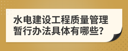 水电建设工程质量管理暂行办法具体有哪些？