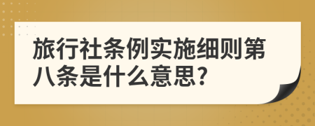 旅行社条例实施细则第八条是什么意思?