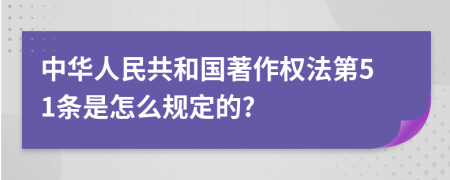 中华人民共和国著作权法第51条是怎么规定的?