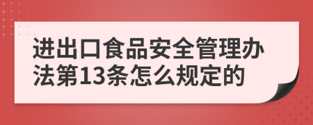 进出口食品安全管理办法第13条怎么规定的