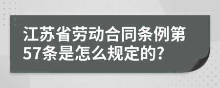 江苏省劳动合同条例第57条是怎么规定的?