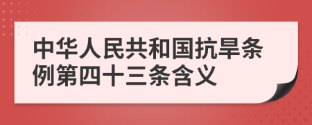 中华人民共和国抗旱条例第四十三条含义