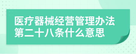 医疗器械经营管理办法第二十八条什么意思