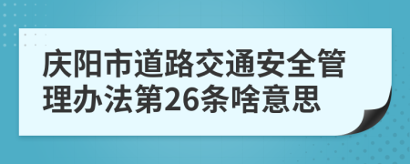 庆阳市道路交通安全管理办法第26条啥意思