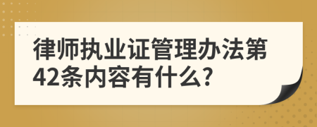 律师执业证管理办法第42条内容有什么?