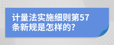 计量法实施细则第57条新规是怎样的?