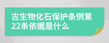 古生物化石保护条例第22条依据是什么