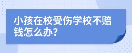小孩在校受伤学校不赔钱怎么办？