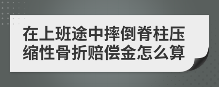 在上班途中摔倒脊柱压缩性骨折赔偿金怎么算
