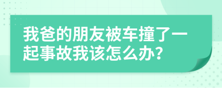 我爸的朋友被车撞了一起事故我该怎么办？