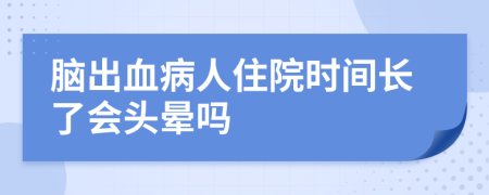 脑出血病人住院时间长了会头晕吗