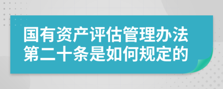 国有资产评估管理办法第二十条是如何规定的