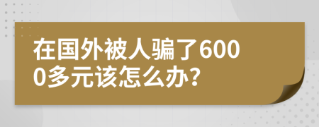 在国外被人骗了6000多元该怎么办？