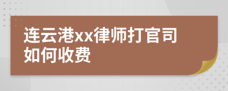 连云港xx律师打官司如何收费