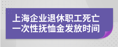 上海企业退休职工死亡一次性抚恤金发放时间