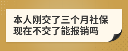 本人刚交了三个月社保现在不交了能报销吗