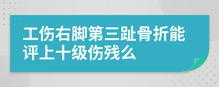 工伤右脚第三趾骨折能评上十级伤残么
