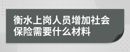 衡水上岗人员增加社会保险需要什么材料