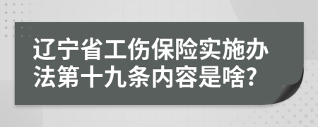 辽宁省工伤保险实施办法第十九条内容是啥?