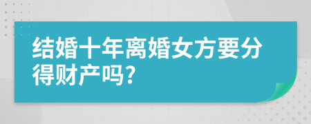结婚十年离婚女方要分得财产吗?