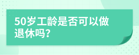 50岁工龄是否可以做退休吗？