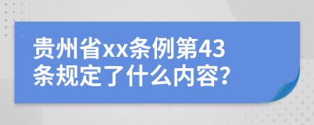 贵州省xx条例第43条规定了什么内容？