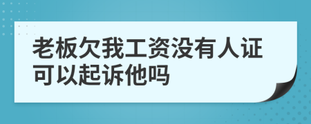 老板欠我工资没有人证可以起诉他吗