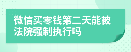 微信买零钱第二天能被法院强制执行吗