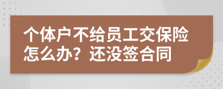 个体户不给员工交保险怎么办？还没签合同