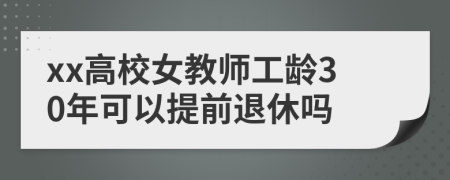 xx高校女教师工龄30年可以提前退休吗