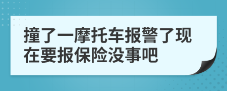 撞了一摩托车报警了现在要报保险没事吧