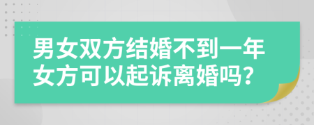 男女双方结婚不到一年女方可以起诉离婚吗？