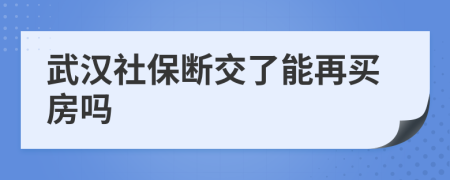 武汉社保断交了能再买房吗