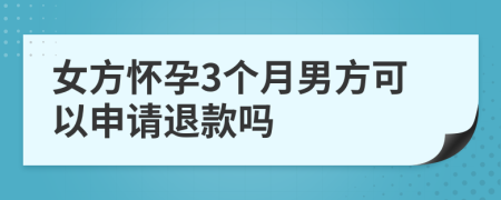 女方怀孕3个月男方可以申请退款吗