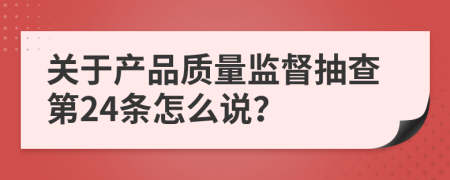 关于产品质量监督抽查第24条怎么说？