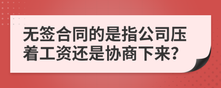 无签合同的是指公司压着工资还是协商下来？