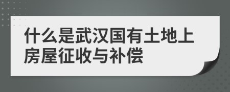 什么是武汉国有土地上房屋征收与补偿