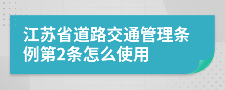 江苏省道路交通管理条例第2条怎么使用