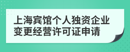 上海宾馆个人独资企业变更经营许可证申请