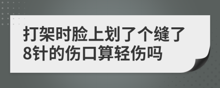 打架时脸上划了个缝了8针的伤口算轻伤吗