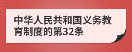 中华人民共和国义务教育制度的第32条