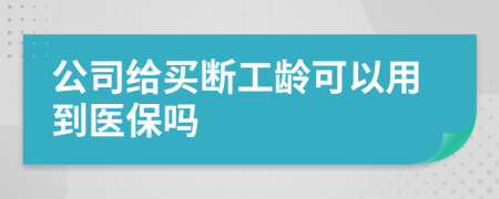 公司给买断工龄可以用到医保吗