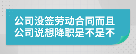 公司没签劳动合同而且公司说想降职是不是不