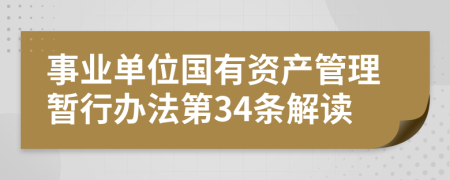 事业单位国有资产管理暂行办法第34条解读