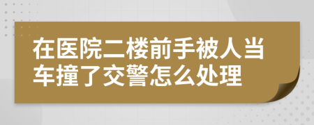 在医院二楼前手被人当车撞了交警怎么处理