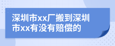 深圳市xx厂搬到深圳市xx有没有赔偿的