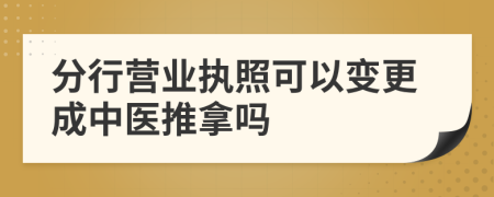 分行营业执照可以变更成中医推拿吗