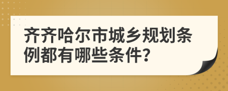 齐齐哈尔市城乡规划条例都有哪些条件？