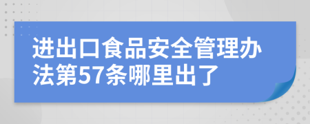 进出口食品安全管理办法第57条哪里出了