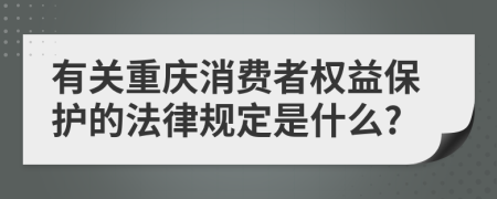 有关重庆消费者权益保护的法律规定是什么?